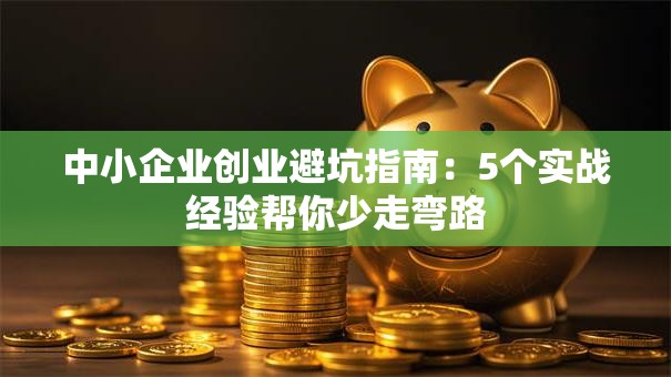 中小企业创业避坑指南：5个实战经验帮你少走弯路