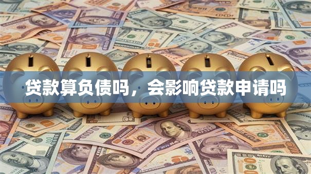 贷款算负债吗，会影响贷款申请吗