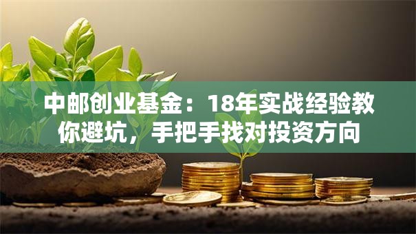 中邮创业基金:18年实战经验教你避坑,手把手找对投资方向 中邮创业基金:18年实战经验教你避坑,手把手找对投资方向