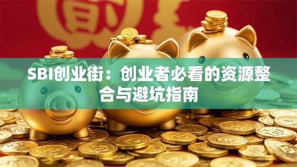 SBI创业街：创业者必看的资源整合与避坑指南