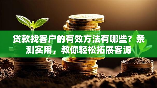 贷款找客户的有效方法有哪些？亲测实用，教你轻松拓展客源