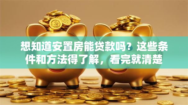 想知道安置房能贷款吗？这些条件和方法得了解，看完就清楚