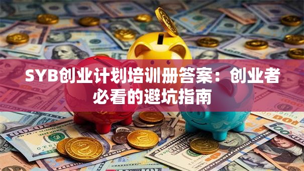 SYB创业计划培训册答案：创业者必看的避坑指南