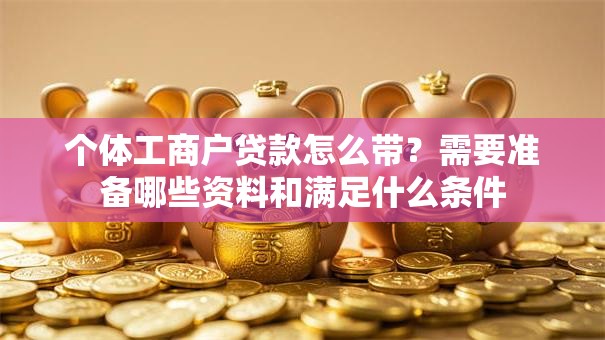 个体工商户贷款怎么带？需要准备哪些资料和满足什么条件