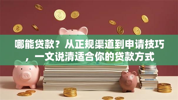 哪能贷款？从正规渠道到申请技巧，一文说清适合你的贷款方式
