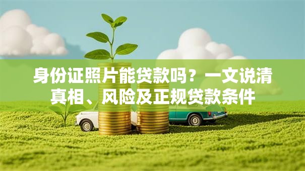 身份证照片能贷款吗？一文说清真相、风险及正规贷款条件