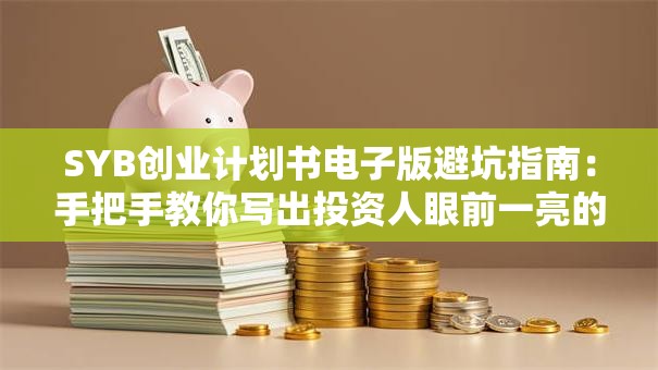 SYB创业计划书电子版避坑指南：手把手教你写出投资人眼前一亮的方案