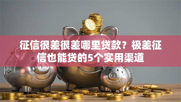 征信很差很差哪里贷款？极差征信也能贷的5个实用渠道