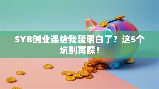 SYB创业课给我整明白了？这5个坑别再踩！
