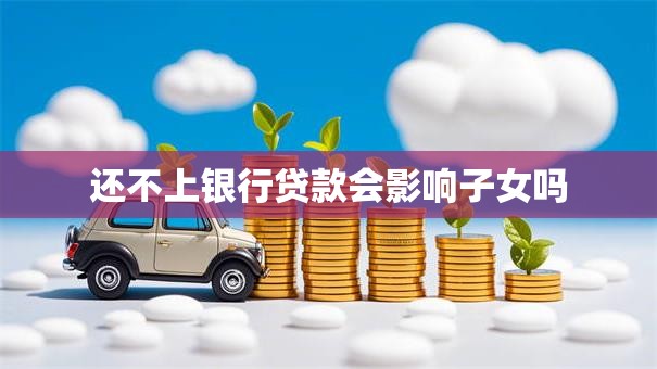 还不上银行贷款会影响子女吗