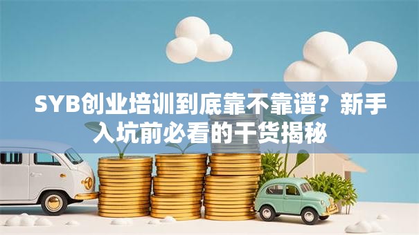 SYB创业培训到底靠不靠谱？新手入坑前必看的干货揭秘