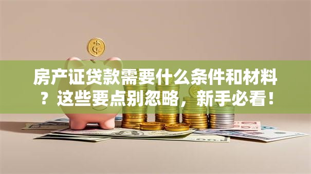 房产证贷款需要什么条件和材料？这些要点别忽略，新手必看！