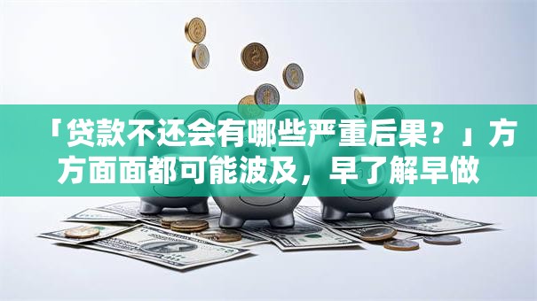 「贷款不还会有哪些严重后果？」方方面面都可能波及，早了解早做打算