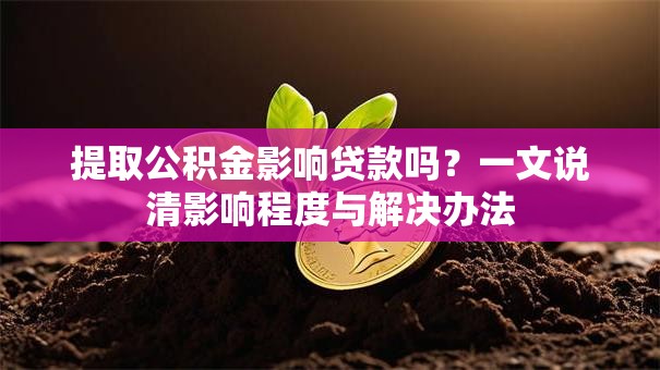 提取公积金影响贷款吗?一文说清影响程度与解决办法 提取公积金影响贷款吗?一文说清影响程度与解决办法