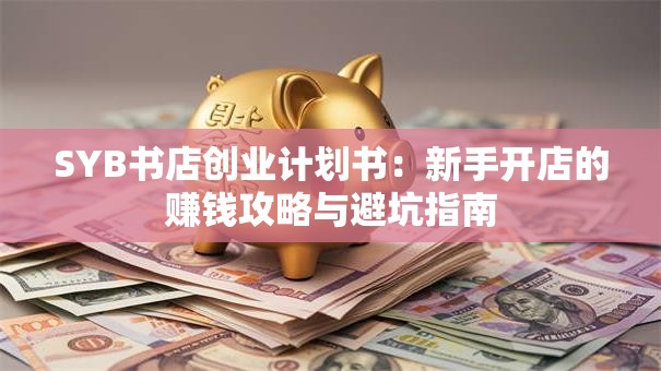 SYB书店创业计划书：新手开店的赚钱攻略与避坑指南
