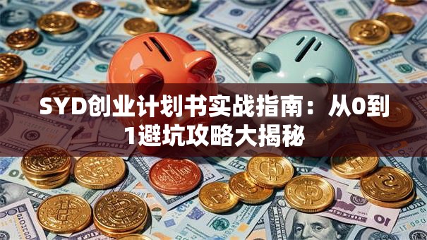 SYD创业计划书实战指南：从0到1避坑攻略大揭秘