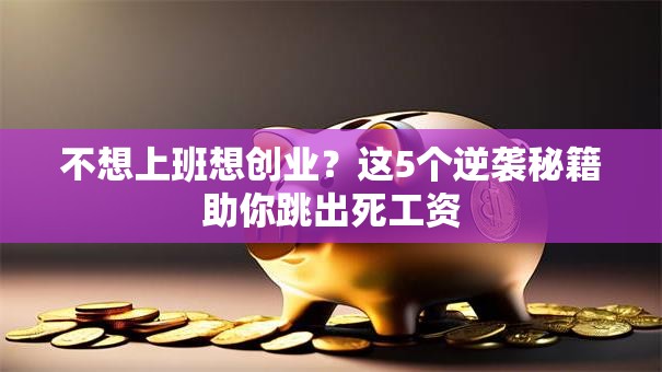 不想上班想创业？这5个逆袭秘籍助你跳出死工资