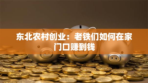 东北农村创业：老铁们如何在家门口赚到钱