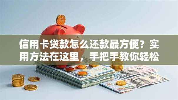 信用卡贷款怎么还款最方便？实用方法在这里，手把手教你轻松搞定！