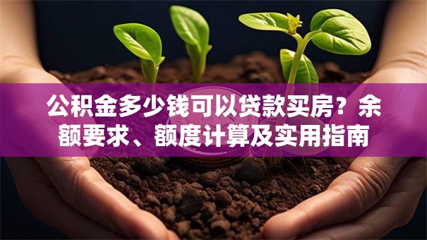 公积金多少钱可以贷款买房？余额要求、额度计算及实用指南