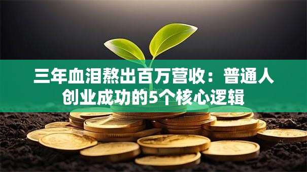 三年血泪熬出百万营收：普通人创业成功的5个核心逻辑