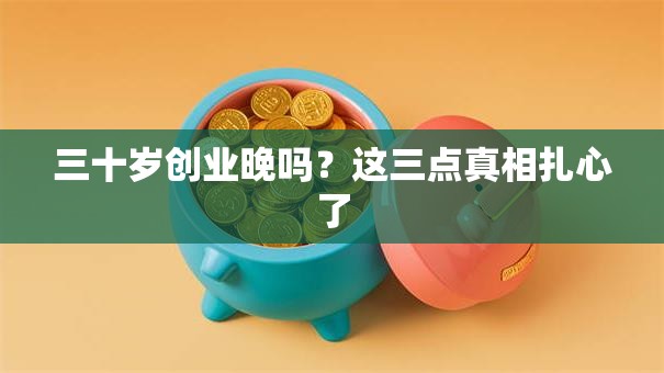 三十岁创业晚吗？这三点真相扎心了