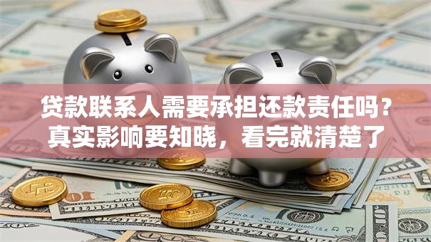 贷款联系人需要承担还款责任吗？真实影响要知晓，看完就清楚了