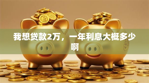 我想贷款2万，一年利息大概多少啊