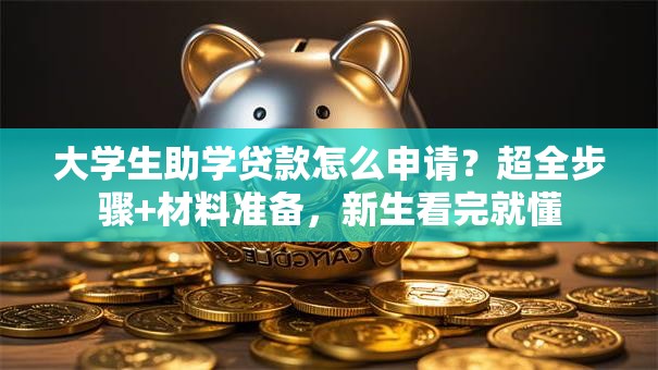 大学生助学贷款怎么申请？超全步骤+材料准备，新生看完就懂