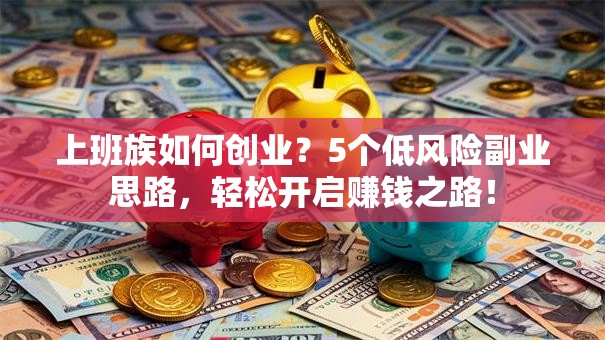 上班族如何创业？5个低风险副业思路，轻松开启赚钱之路！