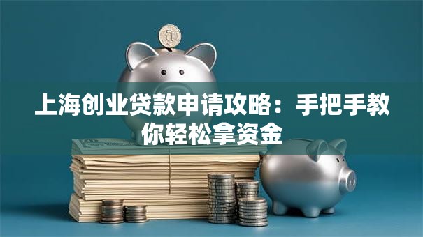 上海创业贷款申请攻略：手把手教你轻松拿资金
