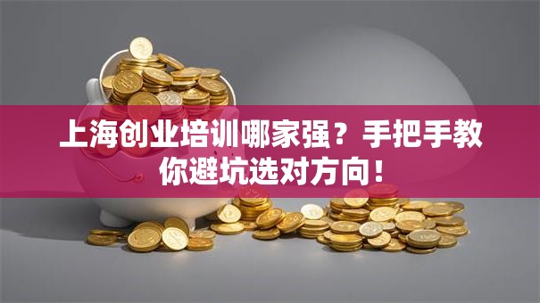 上海创业培训哪家强？手把手教你避坑选对方向！