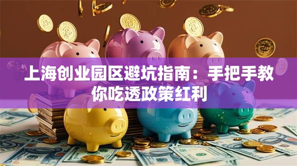 上海创业园区避坑指南：手把手教你吃透政策红利