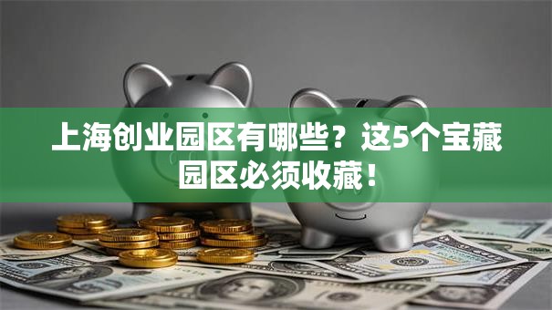 上海创业园区有哪些？这5个宝藏园区必须收藏！