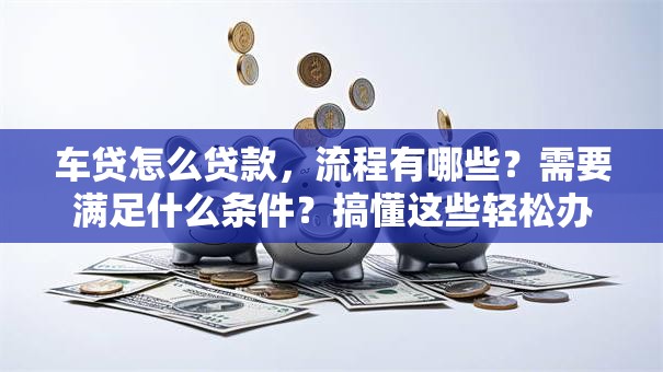 车贷怎么贷款，流程有哪些？需要满足什么条件？搞懂这些轻松办理！