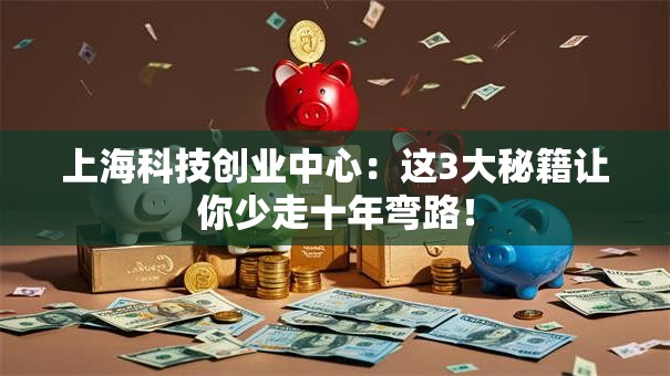 上海科技创业中心：这3大秘籍让你少走十年弯路！