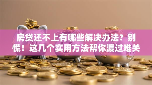 房贷还不上有哪些解决办法？别慌！这几个实用方法帮你渡过难关