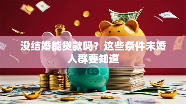 没结婚能贷款吗？这些条件未婚人群要知道