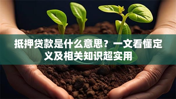 抵押贷款是什么意思?一文看懂定义及相关知识超实用 抵押贷款是什么意思?一文看懂定义及相关知识超实用
