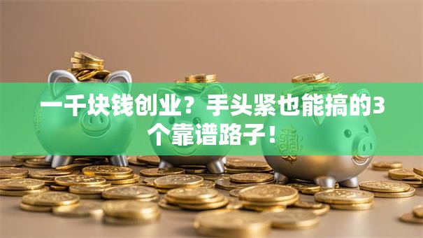 一千块钱创业？手头紧也能搞的3个靠谱路子！