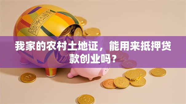 我家的农村土地证，能用来抵押贷款创业吗？