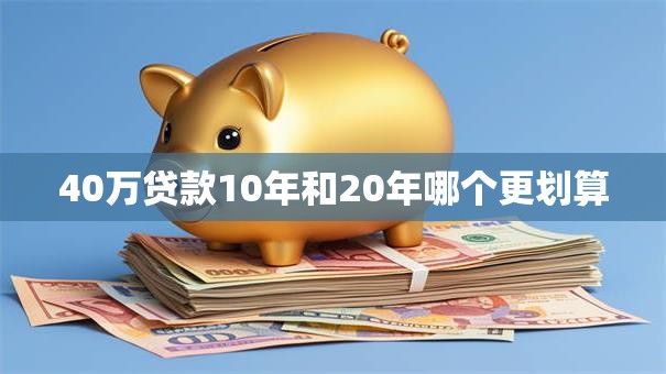 40万贷款10年和20年哪个更划算