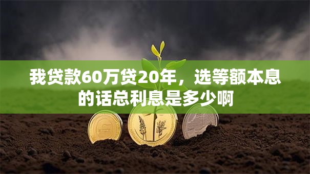 我贷款60万贷20年，选等额本息的话总利息是多少啊