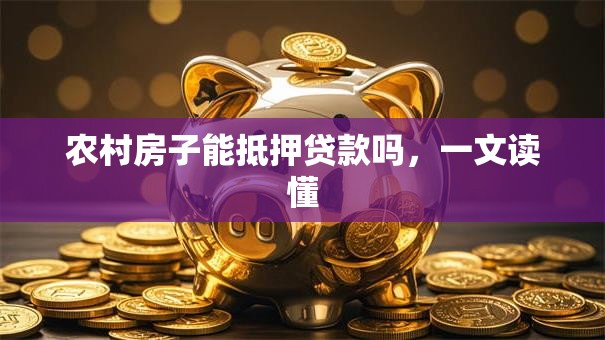 农村房子能抵押贷款吗，一文读懂
