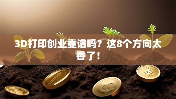 3D打印创业靠谱吗？这8个方向太香了！