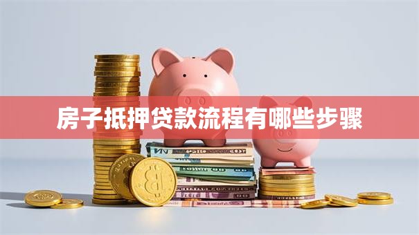 房子抵押贷款流程有哪些步骤