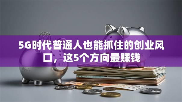 5G时代普通人也能抓住的创业风口，这5个方向最赚钱