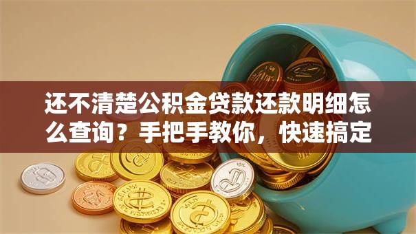 还不清楚公积金贷款还款明细怎么查询？手把手教你，快速搞定超方便！