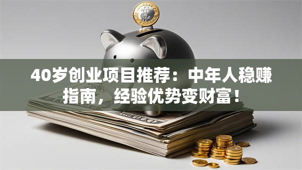 40岁创业项目推荐：中年人稳赚指南，经验优势变财富！