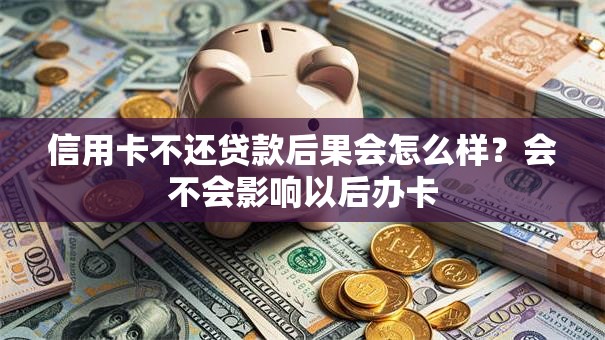 信用卡不还贷款后果会怎么样？会不会影响以后办卡